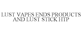 LUST VAPES ENDS PRODUCTS AND LUST STICK HTP