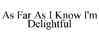 AS FAR AS I KNOW I'M DELIGHTFUL