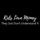 KIDS LOVE MONEY THEY JUST DON'T UNDERSTAND IT