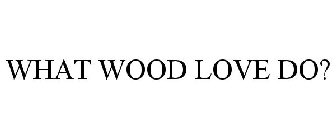 WHAT WOOD LOVE DO?