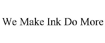 WE MAKE INK DO MORE