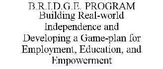 B.R.I.D.G.E. PROGRAM BUILDING REAL-WORLD INDEPENDENCE AND DEVELOPING A GAME-PLAN FOR EMPLOYMENT, EDUCATION, AND EMPOWERMENT