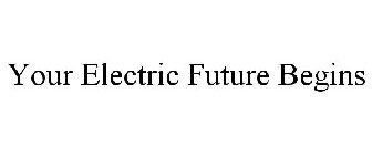 YOUR ELECTRIC FUTURE BEGINS