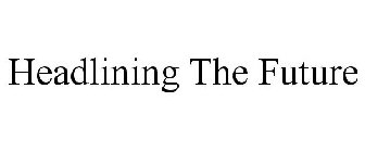 HEADLINING THE FUTURE