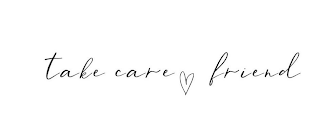 TAKE CARE FRIEND