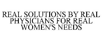 REAL SOLUTIONS BY REAL PHYSICIANS FOR REAL WOMEN'S NEEDS