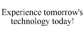 EXPERIENCE TOMORROW'S TECHNOLOGY TODAY!