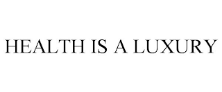 HEALTH IS A LUXURY