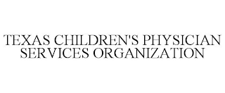 TEXAS CHILDREN'S PHYSICIAN SERVICES ORGANIZATION