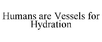 HUMANS ARE VESSELS FOR HYDRATION