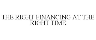 THE RIGHT FINANCING AT THE RIGHT TIME