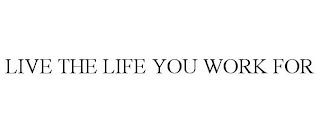 LIVE THE LIFE YOU WORK FOR
