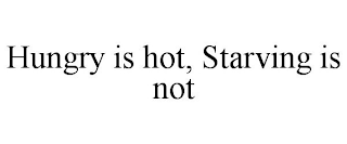 HUNGRY IS HOT, STARVING IS NOT