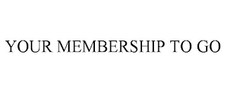 YOUR MEMBERSHIP TO GO