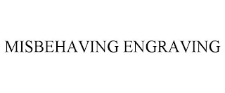 MISBEHAVING ENGRAVING