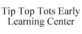 TIP TOP TOTS EARLY LEARNING CENTER