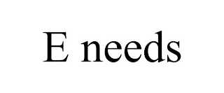 E NEEDS