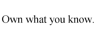OWN WHAT YOU KNOW.