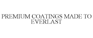 PREMIUM COATINGS MADE TO EVERLAST