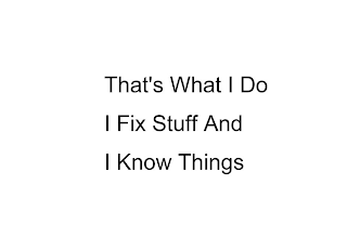THAT'S WHAT I DO I FIX STUFF AND I KNOW THINGS