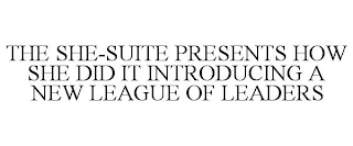 THE SHE-SUITE PRESENTS HOW SHE DID IT INTRODUCING A NEW LEAGUE OF LEADERS