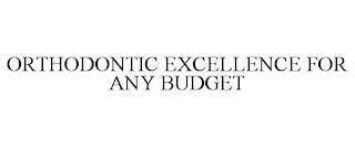 ORTHODONTIC EXCELLENCE FOR ANY BUDGET