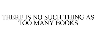 THERE IS NO SUCH THING AS TOO MANY BOOKS