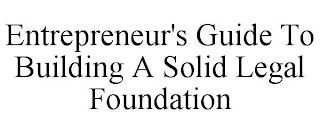 ENTREPRENEUR'S GUIDE TO BUILDING A SOLID LEGAL FOUNDATION