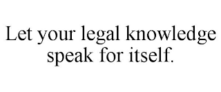 LET YOUR LEGAL KNOWLEDGE SPEAK FOR ITSELF.