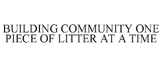 BUILDING COMMUNITY ONE PIECE OF LITTER AT A TIME