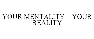 YOUR MENTALITY = YOUR REALITY