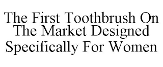 THE FIRST TOOTHBRUSH ON THE MARKET DESIGNED SPECIFICALLY FOR WOMEN