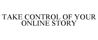 TAKE CONTROL OF YOUR ONLINE STORY