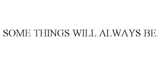 SOME THINGS WILL ALWAYS BE