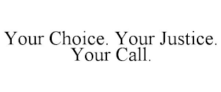 YOUR CHOICE. YOUR JUSTICE. YOUR CALL