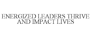 ENERGIZED LEADERS THRIVE AND IMPACT LIVES