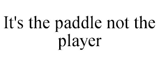 IT'S THE PADDLE NOT THE PLAYER