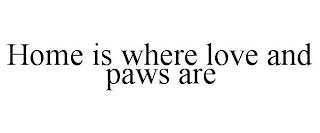 HOME IS WHERE LOVE AND PAWS ARE