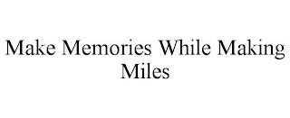 MAKE MEMORIES WHILE MAKING MILES