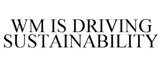 WM IS DRIVING SUSTAINABILITY