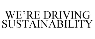 WE'RE DRIVING SUSTAINABILITY