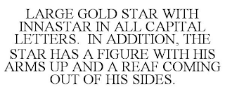 LARGE GOLD STAR WITH INNASTAR IN ALL CAPITAL LETTERS. IN ADDITION, THE STAR HAS A FIGURE WITH HIS ARMS UP AND A REAF COMING OUT OF HIS SIDES.