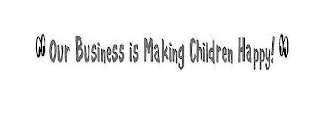 OUR BUSINESS IS MAKING CHILDREN HAPPY!