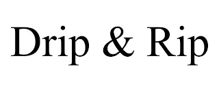 DRIP & RIP