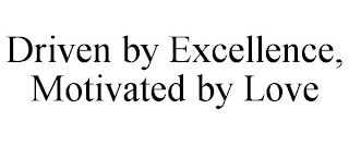 DRIVEN BY EXCELLENCE, MOTIVATED BY LOVE