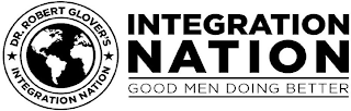 DR. ROBERT GLOVER'S INTEGRATION NATION INTEGRATION NATION GOOD MEN DOING BETTER