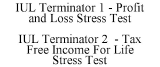 IUL TERMINATOR 1 - PROFIT AND LOSS STRESS TEST IUL TERMINATOR 2 - TAX FREE INCOME FOR LIFE STRESS TEST
