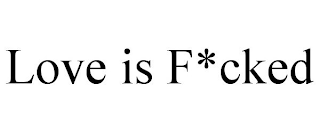 LOVE IS F*CKED