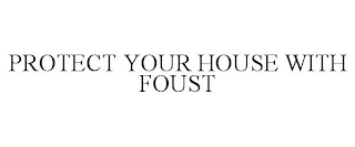 PROTECT YOUR HOUSE WITH FOUST