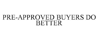 PRE-APPROVED BUYERS DO BETTER
